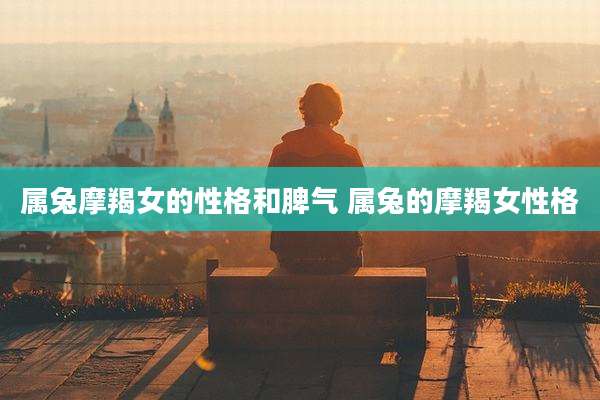 属兔摩羯女的性格和脾气 属兔的摩羯女性格