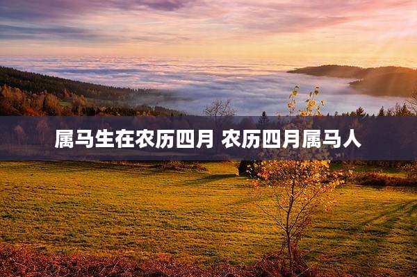 属马生在农历四月 农历四月属马人