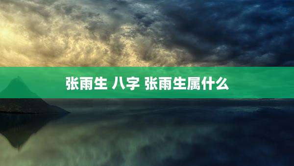 张雨生 八字 张雨生属什么