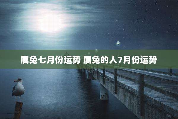 属兔七月份运势 属兔的人7月份运势