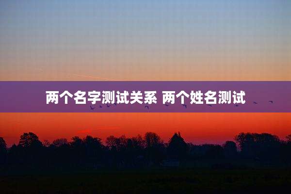 两个名字测试关系 两个姓名测试