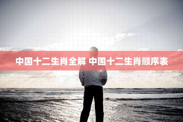 中国十二生肖全解 中国十二生肖顺序表
