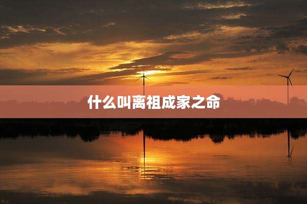 什么叫离祖成家之命