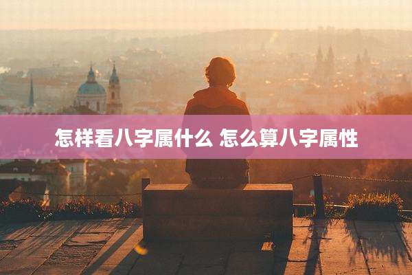 怎样看八字属什么 怎么算八字属性