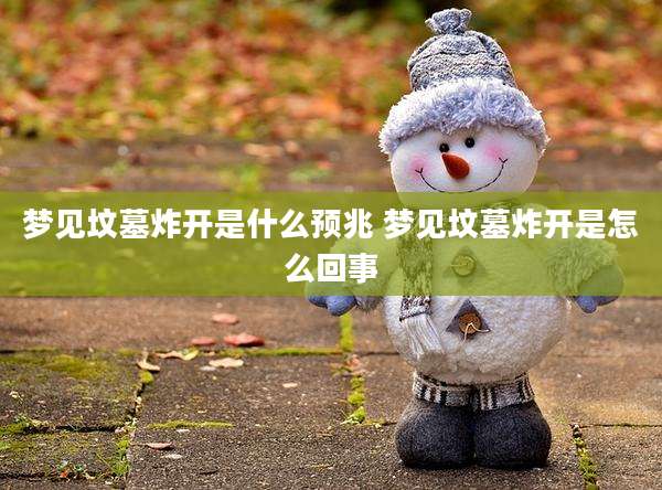 梦见坟墓炸开是什么预兆 梦见坟墓炸开是怎么回事