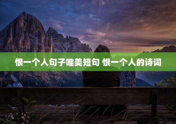 恨一个人句子唯美短句 恨一个人的诗词