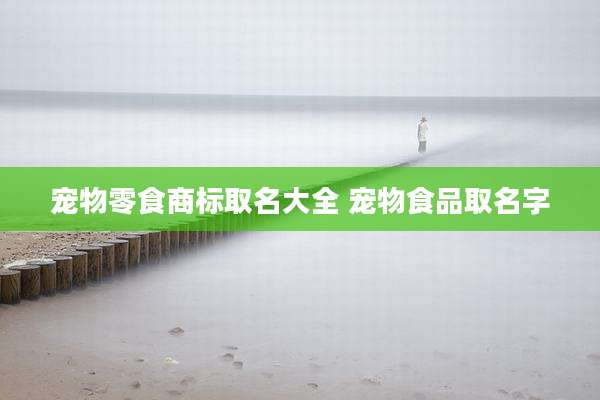 宠物零食商标取名大全 宠物食品取名字