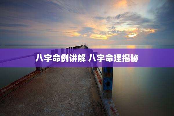 八字命例讲解 八字命理揭秘