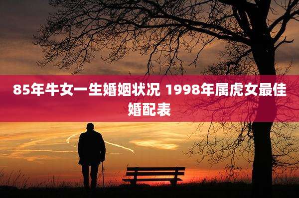 85年牛女一生婚姻状况 1998年属虎女最佳婚配表