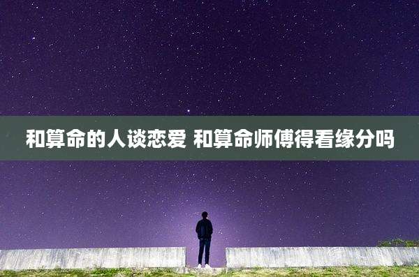 和算命的人谈恋爱 和算命师傅得看缘分吗