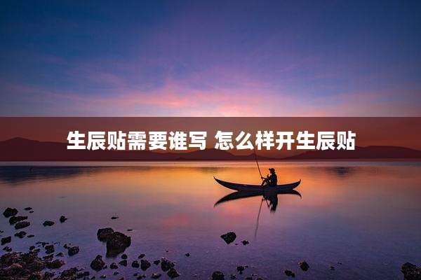 生辰贴需要谁写 怎么样开生辰贴