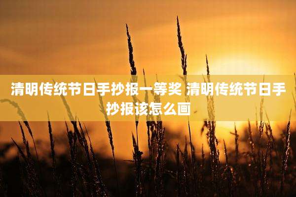 清明传统节日手抄报一等奖 清明传统节日手抄报该怎么画