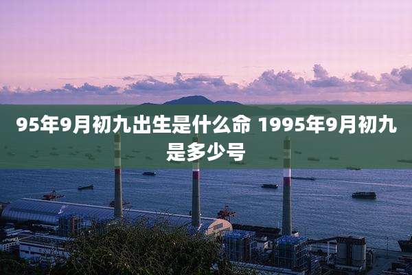 95年9月初九出生是什么命 1995年9月初九是多少号