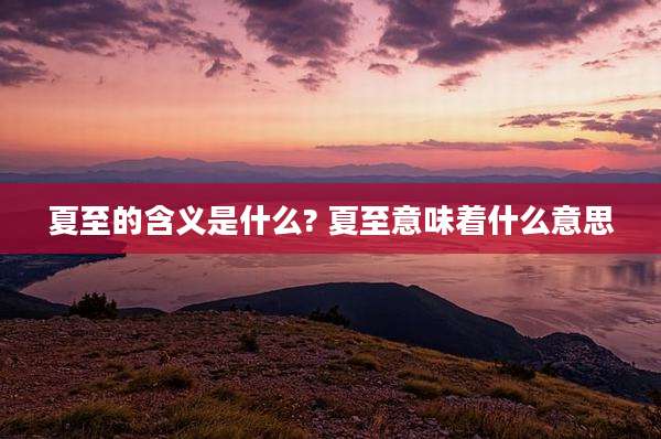 夏至的含义是什么? 夏至意味着什么意思