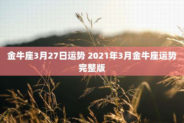 金牛座3月27日运势 2021年3月金牛座运势完整版