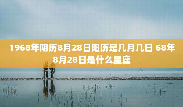 1968年阴历8月28日阳历是几月几日 68年8月28日是什么星座