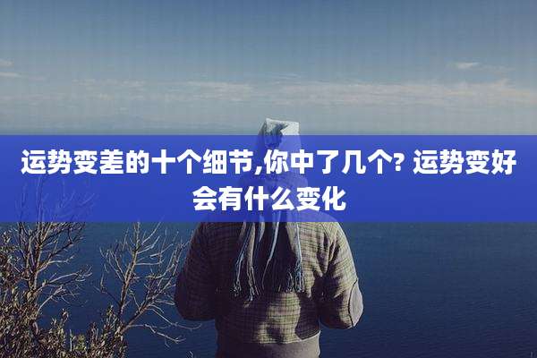 运势变差的十个细节,你中了几个? 运势变好会有什么变化