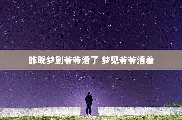 昨晚梦到爷爷活了 梦见爷爷活着