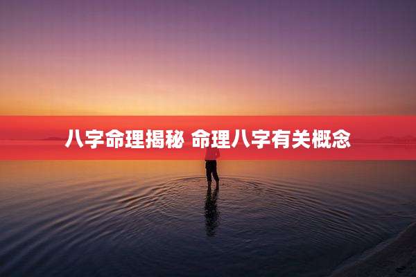 八字命理揭秘 命理八字有关概念