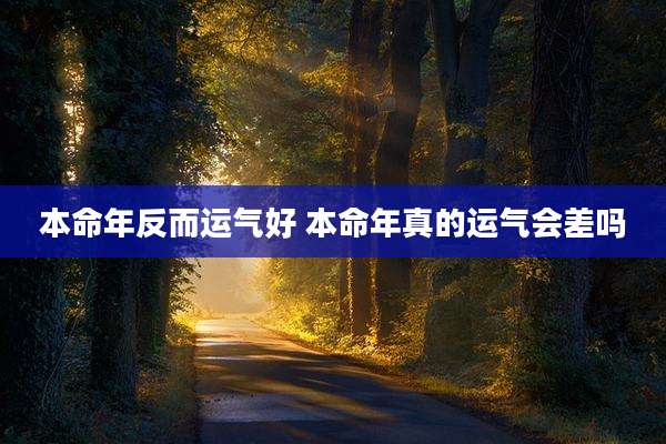 本命年反而运气好 本命年真的运气会差吗