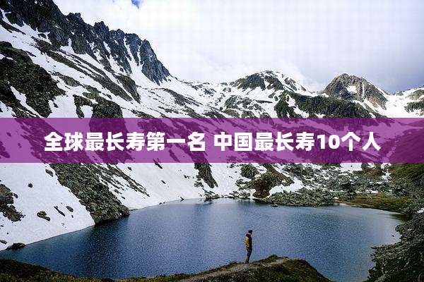 全球最长寿第一名 中国最长寿10个人