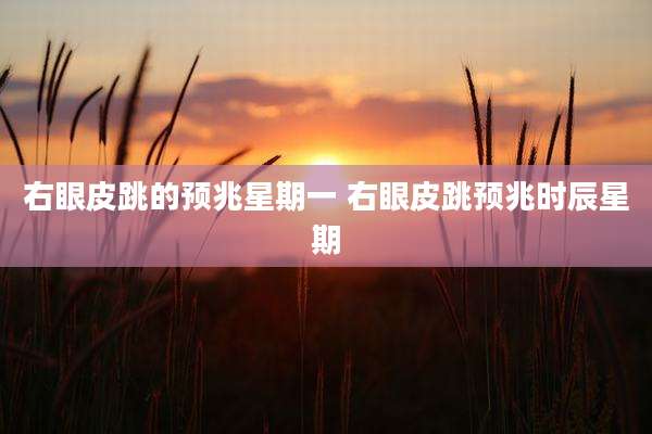 右眼皮跳的预兆星期一 右眼皮跳预兆时辰星期