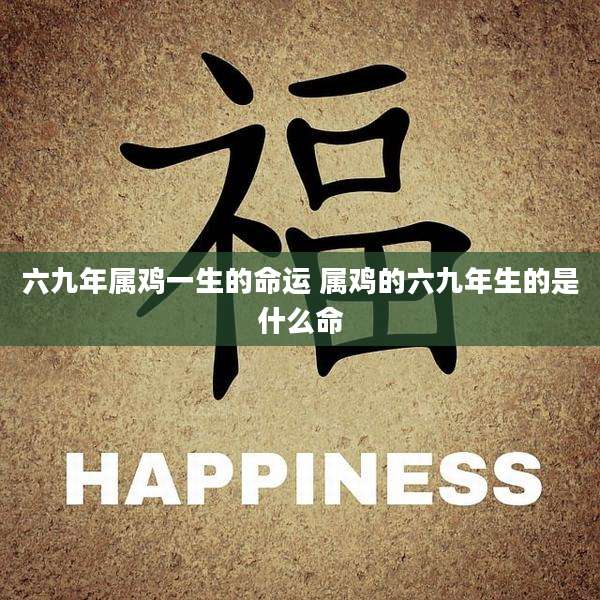 六九年属鸡一生的命运 属鸡的六九年生的是什么命