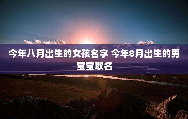 今年八月出生的女孩名字 今年8月出生的男宝宝取名