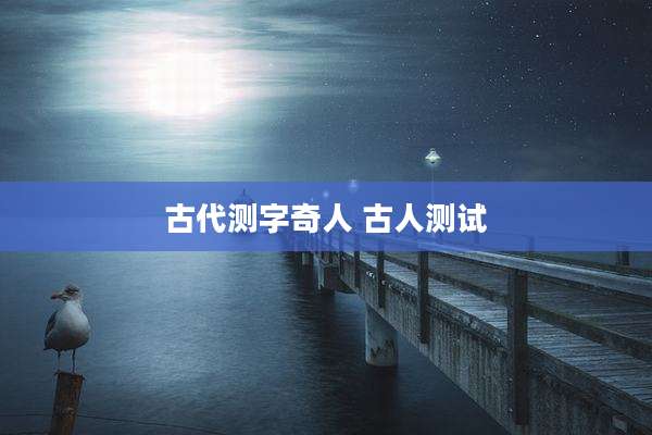 古代测字奇人 古人测试