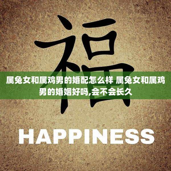 属兔女和属鸡男的婚配怎么样 属兔女和属鸡男的婚姻好吗,会不会长久