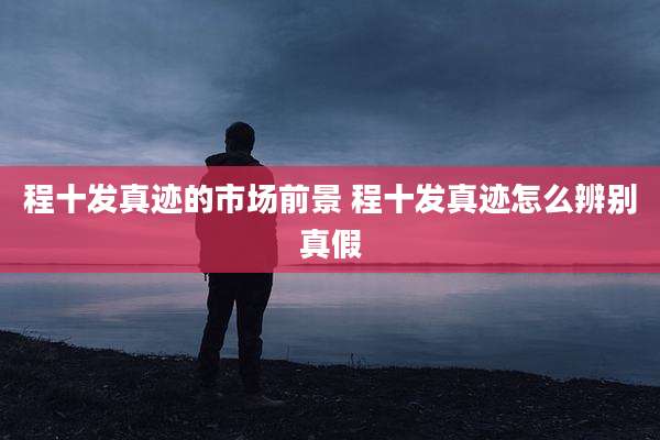 程十发真迹的市场前景 程十发真迹怎么辨别真假
