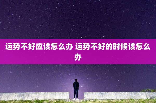 运势不好应该怎么办 运势不好的时候该怎么办
