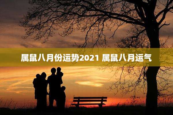 属鼠八月份运势2021 属鼠八月运气