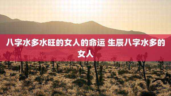 八字水多水旺的女人的命运 生辰八字水多的女人