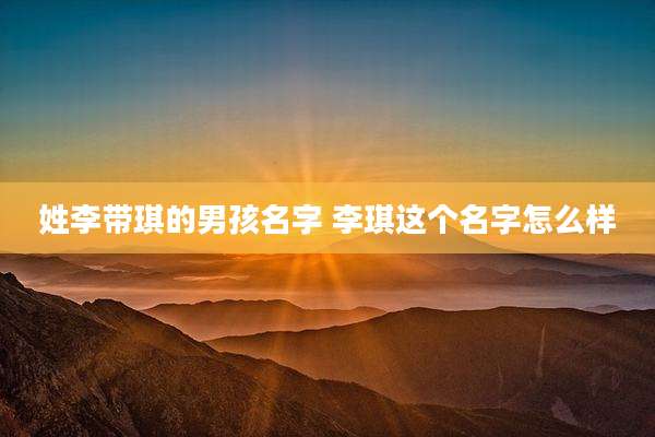 姓李带琪的男孩名字 李琪这个名字怎么样