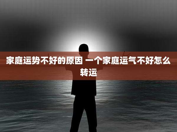 家庭运势不好的原因 一个家庭运气不好怎么转运