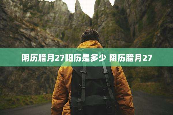 阴历腊月27阳历是多少 阴历腊月27