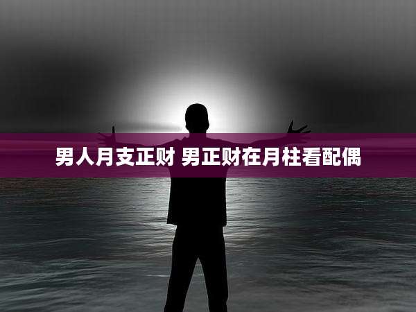 男人月支正财 男正财在月柱看配偶