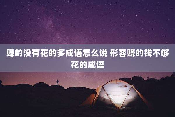 赚的没有花的多成语怎么说 形容赚的钱不够花的成语