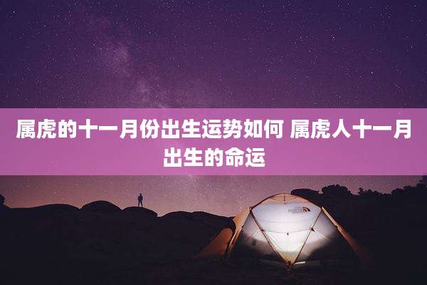 属虎的十一月份出生运势如何 属虎人十一月出生的命运