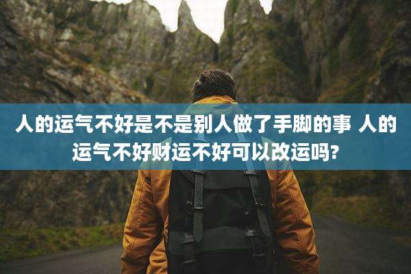 人的运气不好是不是别人做了手脚的事 人的运气不好财运不好可以改运吗?