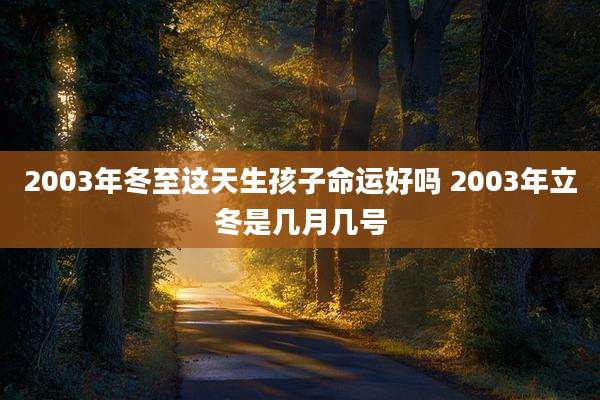 2003年冬至这天生孩子命运好吗 2003年立冬是几月几号
