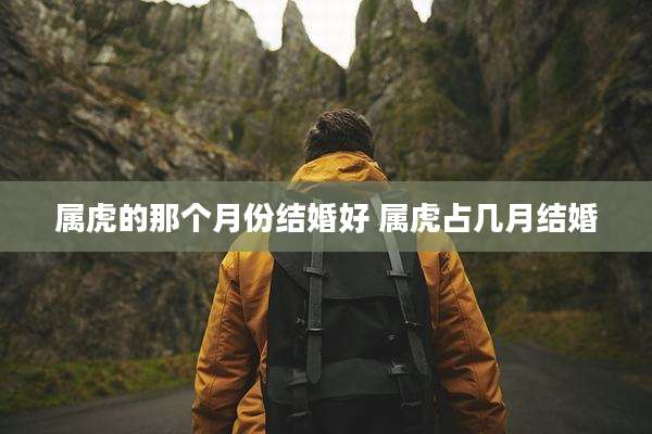 属虎的那个月份结婚好 属虎占几月结婚