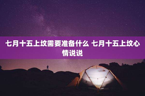 七月十五上坟需要准备什么 七月十五上坟心情说说