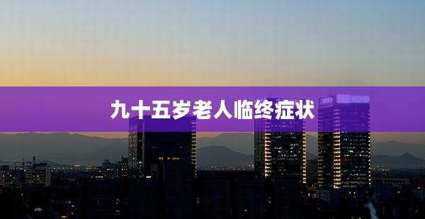 九十五岁老人临终症状