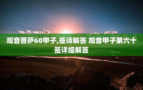 观音菩萨60甲子,签诗解答 观音甲子第六十签详细解签