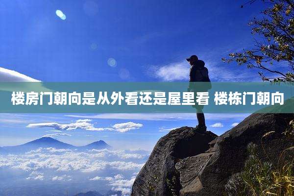 楼房门朝向是从外看还是屋里看 楼栋门朝向