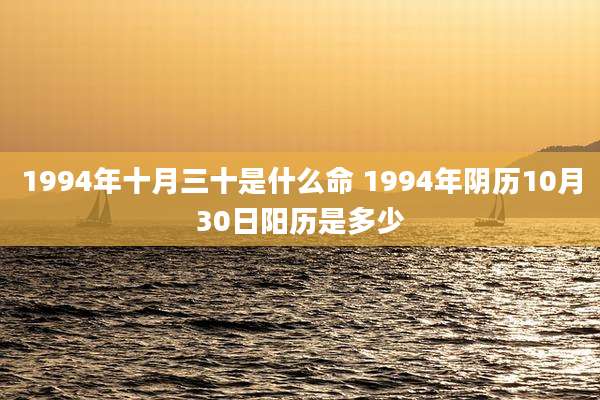 1994年十月三十是什么命 1994年阴历10月30日阳历是多少