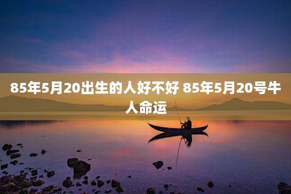 85年5月20出生的人好不好 85年5月20号牛人命运