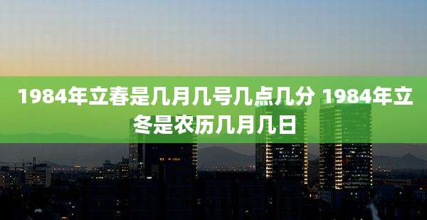 1984年立春是几月几号几点几分 1984年立冬是农历几月几日